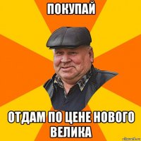 покупай отдам по цене нового велика