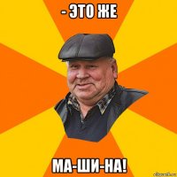 - это же ма-ши-на!