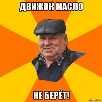 движок масло не берёт!
