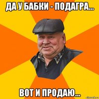 да у бабки - подагра... вот и продаю...