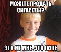 можете продать сигареты? это не мне, это папе