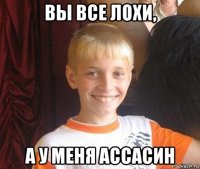 вы все лохи, а у меня ассасин