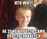 кто wh?! не эт не я просто само простреливается