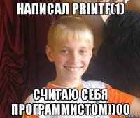 написал printf(1) считаю себя программистом))00