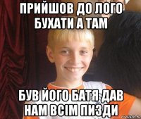 прийшов до лого бухати а там був його батя дав нам всім пизди