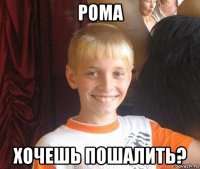 рома хочешь пошалить?