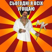 сьогодні я всіх угощаю 