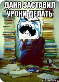 даня заставил уроки делать 