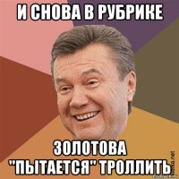 и снова в рубрике золотова "пытается" троллить