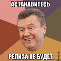 астанавитесь релиза не будет