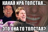 какая ира толстая... это она то толстая?