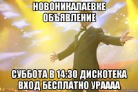 новоникалаевке объявление суббота в 14:30 дискотека вход бесплатно ураааа