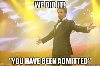 we did it! "you have been admitted"