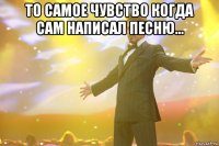 то самое чувство когда сам написал песню... 