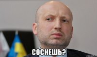  соснешь?