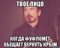 твоё лицо когда фуфломёт обещает вернуть крым