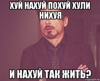 хуй нахуй похуй хули нихуя и нахуй так жить?