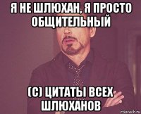 я не шлюхан, я просто общительный (с) цитаты всех шлюханов