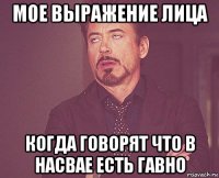 мое выражение лица когда говорят что в насвае есть гавно