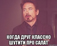  когда друг классно шутити про салат