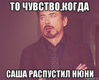 то чувство,когда саша распустил нюни