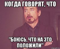 когда говорят, что "боюсь, что на это положили"