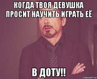 когда твоя девушка просит научить играть её в доту!!