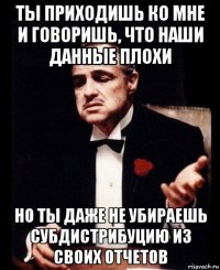 ты приходишь ко мне и говоришь, что наши данные плохи но ты даже не убираешь субдистрибуцию из своих отчетов