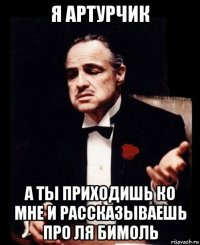 я артурчик а ты приходишь ко мне и рассказываешь про ля бимоль