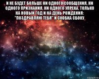 и не будет больше ни одного сообщения, ни одного признания, ни одного упрека. только на новый год и на день рождения: "поздравляю тебя" и скобка сбоку 
