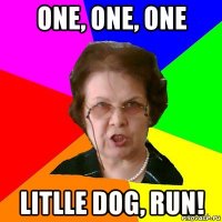 one, one, one litlle dog, run!