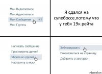 Я сдался на супебоссе,потому что у тебя 19к рейта