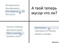 А твой теперь мусор что ли?