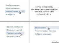 честно если сказать
я не могу просто взять придти
трахнуть тёлку и уйти
не посебе как-то