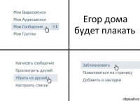 Егор дома будет плакать