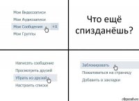 Что ещё спизданёшь?