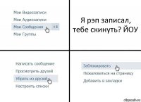 Я рэп записал, тебе скинуть? ЙОУ