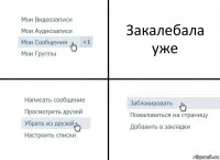 Закалебала уже