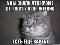 а вы знали что кроме de_dust 2 и de_inferno есть еще карты