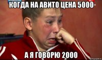 когда на авито цена 5000 а я говорю 2000