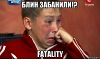 блин забанили!?. fatality