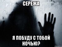 сережа я побуду с тобой ночью?