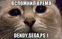 вспомнил время dendy,sega,ps 1