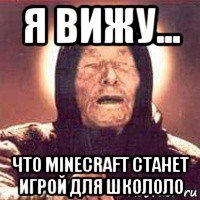 я вижу... что minecraft станет игрой для школоло