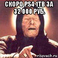 скоро ps4 1tb за 32 000 руб. 