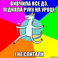 вивчила все дз, підняла руку на уроці, і не спитали