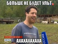 больше не будет ульт ахахахахаха