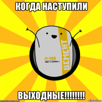 когда наступили выходные!!!!!!!!