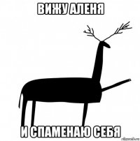 вижу аленя и спаменаю себя