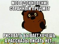 мое вдохновение странный предмет рисовать бывает хочешь, а рассказы писать нет...